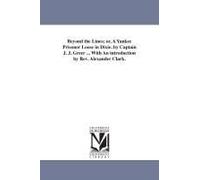 Beyond The Lines; Or, A Yankee Prisoner Loose In Dixie. By Captain J. J. Greer ... With An Introduction By Rev. Alexander Clark.