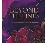Beyond the Lines: The Art of Intuitive Reverse Coloring: A Creative Journey for Mindfulness, Relaxation, and Artistic Expression