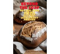 Beyond The Loaf: Gluten-Free Breads For Our Gluten-Intolerant Best Friends The Tastiest Cookbook Featuring Creative Recipes For Sourdough And ... Loaf: Achieve Sourdough Bread Baking Mastery)