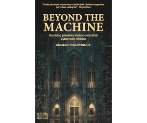 Beyond the Machine: An Introduction to the Christian Imagination: Surviving Planetary Techno-industrial Cybernetic Nihilism