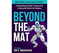 Beyond the Mat - Becoming An AI Black Belt: A Comprehensive Guide to Using AI For A Successful Martial Arts Business