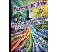 Beyond the Nose How Our Sense of Smell Transforms Memory, Mood, and Daily Life: Uncovering the Hidden Power of Aroma in Memory, Mood, and Everyday Life