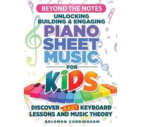 Beyond the Notes Unlocking Building & Engaging Piano Sheet Music For Kids: Discover Easy Keyboard Lessons and Music Theory