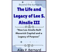 Beyond the Numbers: The Life and Legacy of Lee S. Ainslie III: “How Lee Ainslie Built Maverick Capital and a Legacy of Purpose”