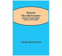 Beyond The Old Frontier; Adventures Of Indian-Fighters, Hunters, And Fur-Traders