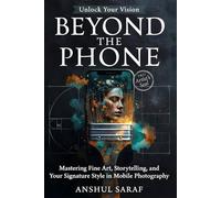 Beyond the Phone: Mastering Fine Art, Storytelling, and Your Signature Style in Mobile Photography: Advanced Editing, Visual Narrative, and Developing a Professional Portfolio with Your Smartphone