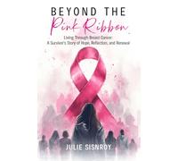 Beyond the Pink Ribbon: Living Through Breast Cancer: A Survivor's Story of Hope, Reflection, and Renewal