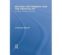 Beyond The Present And The Particular (International Library Of The Philosophy Of Education Volume 2)