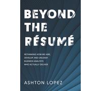BEYOND THE RÉSUMÉ: RETHINKING HOW WE HIRE, DEVELOP, AND UNLEASH BUSINESS ANALYSTS WHO ACTUALLY DELIVER
