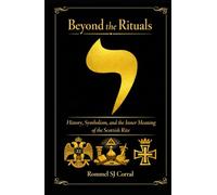 Beyond The Rituals: History, Symbolism, and the Inner Meaning of the Scottish Rite