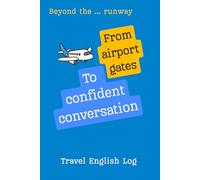 Beyond the Runway: From Airport Gates to Fluent Conversation: English Travel Log for Real-Life Situations and Speaking Practice