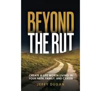 Beyond The Rut: Create A Life Worth Living In Your Faith, Family, And Career