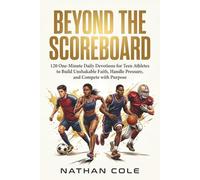 Beyond the Scoreboard: 120 One-Minute Daily Devotions for Teen Athletes to Build Unshakable Faith, Handle Pressure, and Compete with Purpose