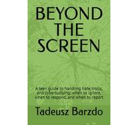 BEYOND THE SCREEN: A teen guide to handling hate, trolls, and cyberbullying: when to ignore, when to respond, and when to report