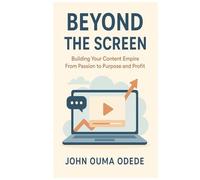 BEYOND THE SCREEN: Building Your Content Empire From Passion to Purpose and Profit
