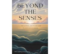 Beyond the Senses: The Ultimate, Easy to Use Guide to Learn Remote Viewing