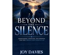 BEYOND THE SILENCE: Understanding, Connecting, and Supporting Your Teen Through Every Season of Life