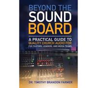 Beyond The Soundboard: A Practical Guide To Quality Church Audio For Pastors, Leaders, And Media Teams