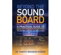 Beyond The Soundboard: A Practical Guide To Quality Church Audio For Pastors, Leaders, And Media Teams