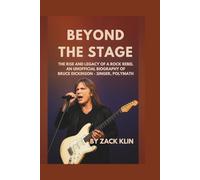 Beyond the Stage: The Rise and Legacy of a Rock Rebel: An Unofficial Biography of Bruce Dickinson - Singer, Polymath