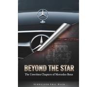 BEYOND THE STAR: Mercedes-Benz: The Unwritten Chapters of The Hidden Engineering, Secret Struggles, and Unseen Luxury That Built a Legend