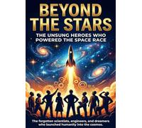 Beyond the Stars: The Unsung Heroes Who Powered the Space Race: The forgotten scientists, engineers, and dreamers who launched humanity into the cosmos.