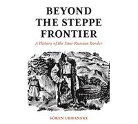 Beyond the Steppe Frontier: A History of the Sino-Russian Border