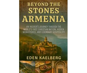 Beyond the Stones Armenia: An Insider's Journey Through the World's First Christian Nation, Hidden Monasteries, and Legendary Hospitality
