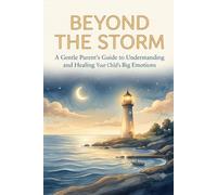 Beyond The Storm: A Parent’s Guide to Understanding Tantrums, Managing Anger, and Reconnecting with Your Child