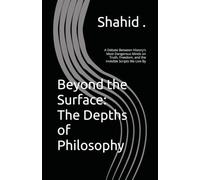 Beyond the Surface: The Depths of Philosophy: A Debate Between History's Most Dangerous Minds on Truth, Freedom, and the Invisible Scripts We Live By