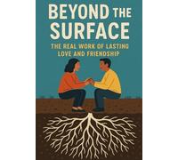 Beyond the Surface: The Real Work of Lasting Love and Friendship