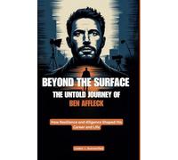 BEYOND THE SURFACE: THE UNTOLD JOURNEY OF BEN AFFLECK: How Resilience and diligence Shaped His Career and Life