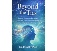 Beyond the Tics: Tourette Syndrome Explained: A Practical Guide to Understanding, Managing, and Thriving
