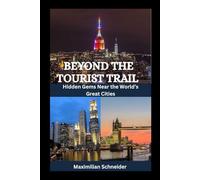 Beyond the Tourist Trail: Hidden Gems Near the World’s Great Cities