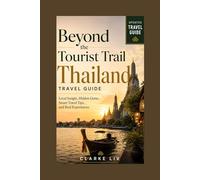 Beyond the Tourist Trail: Thailand Travel Guide: Local Insight, Hidden Gems, Smart Travel Tips, and Real Experiences