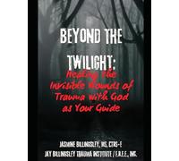 Beyond the Twilight: Healing the Invisible Wounds of Trauma with God as Your Guide