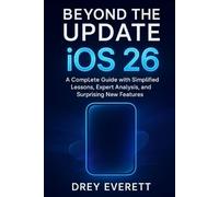 Beyond the Update: iOS 26: A Complete Guide with Simplified Lessons, Expert Analysis, and Surprising New Features