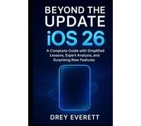 Beyond the Update: iOS 26: A Complete Guide with Simplified Lessons, Expert Analysis, and Surprising New Features