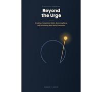 Beyond the Urge: A Practical Framework for Breaking Compulsive Habits, Restoring Focus, and Reclaiming Real-World Connection