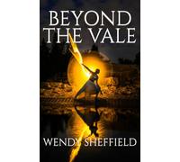 BEYOND THE VALE: UNVEILING ANCIENT PROPHECIES AND MODERN MYSTERIES: WENDY SHEFFIELD ULTIMATE BOOK THAT WILL CHANGE THE WORLD AS YOU KNOW IT!
