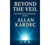 Beyond the Veil: Discovering Spiritism with Allan Kardec
