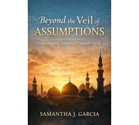 Beyond the Veil of Assumptions: Understanding Islam in a Complex World