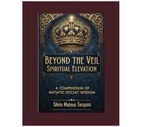 Beyond The Veil Of Matter Spiritual Elevation: A Compendium Of Initiatic Occult Wisdom