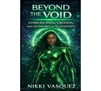 Beyond the Void: Consciousness, Creation and the Source of All Existence