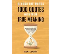 Beyond the Words: 1000 Quotes with Their True Meaning: Practical Insights and Reflections on Life, Love, Motivation, and Success