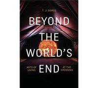 Beyond the Worlds End by T. J. Demos T. J. Demos (Auteur)