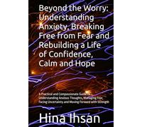Beyond the Worry: Understanding Anxiety, Breaking Free from Fear and Rebuilding a Life of Confidence, Calm and Hope: A Practical and Compassionate ... Uncertainty and Moving Forward with Strength