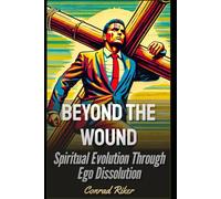 Beyond the Wound: Spiritual Evolution Through Ego Dissolution