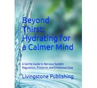 Beyond Thirst: Hydrating for a Calmer Mind by Livingstone Publishing: A Gentle Guide to Nervous System Regulation, Presence, and Emotional Ease