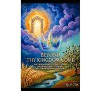 BEYOND "THY KINGDOM COME": The Present Reality of God’s Reign, The Path to True Citizenship, and The Great Final Handover